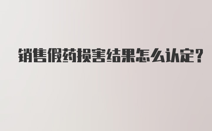 销售假药损害结果怎么认定？