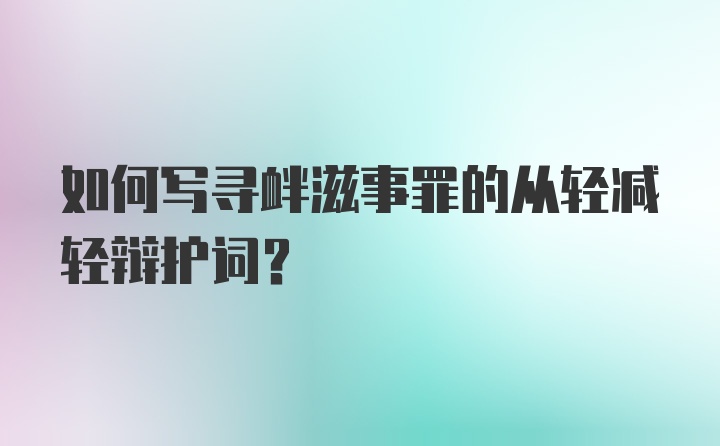 如何写寻衅滋事罪的从轻减轻辩护词?