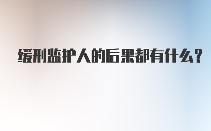 缓刑监护人的后果都有什么？