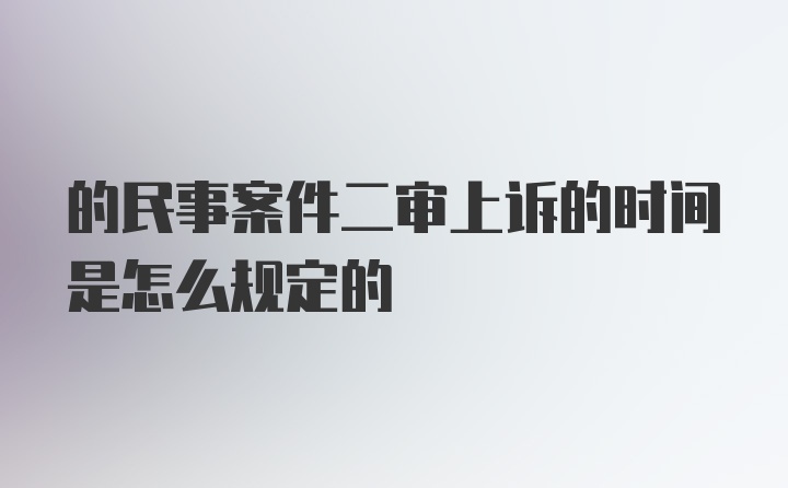 的民事案件二审上诉的时间是怎么规定的