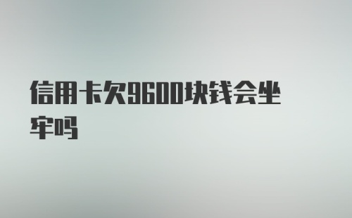 信用卡欠9600块钱会坐牢吗