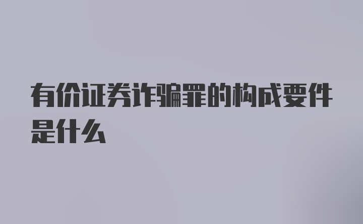 有价证券诈骗罪的构成要件是什么