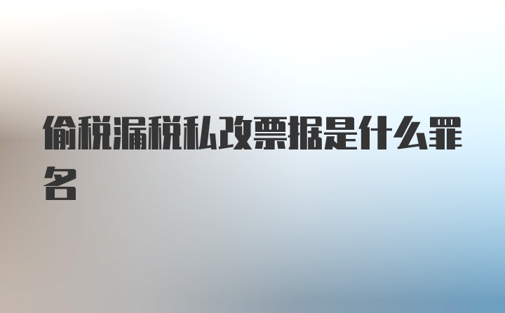 偷税漏税私改票据是什么罪名