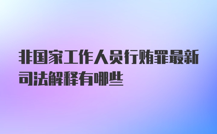 非国家工作人员行贿罪最新司法解释有哪些