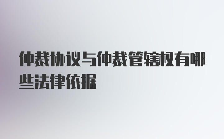 仲裁协议与仲裁管辖权有哪些法律依据