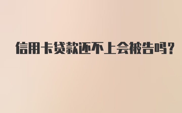 信用卡贷款还不上会被告吗？