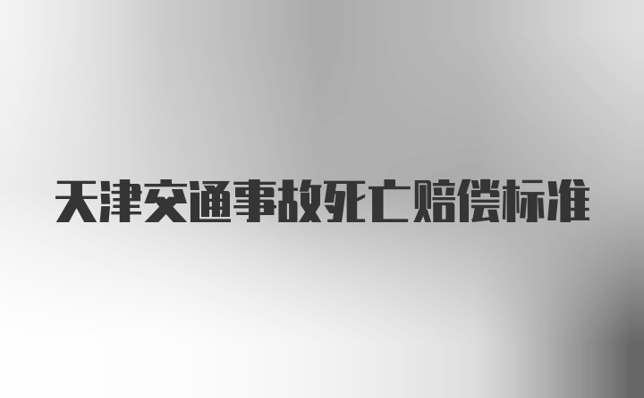 天津交通事故死亡赔偿标准