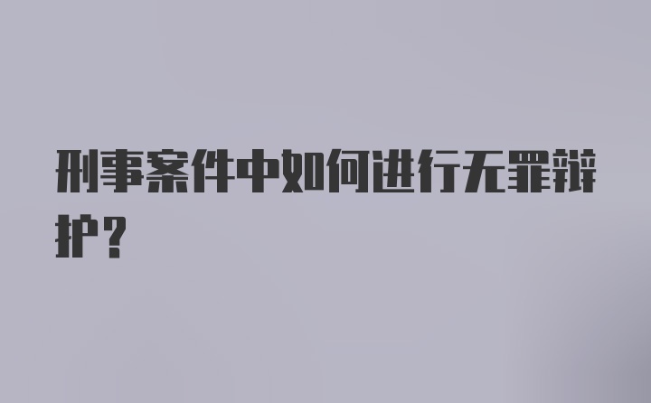 刑事案件中如何进行无罪辩护？