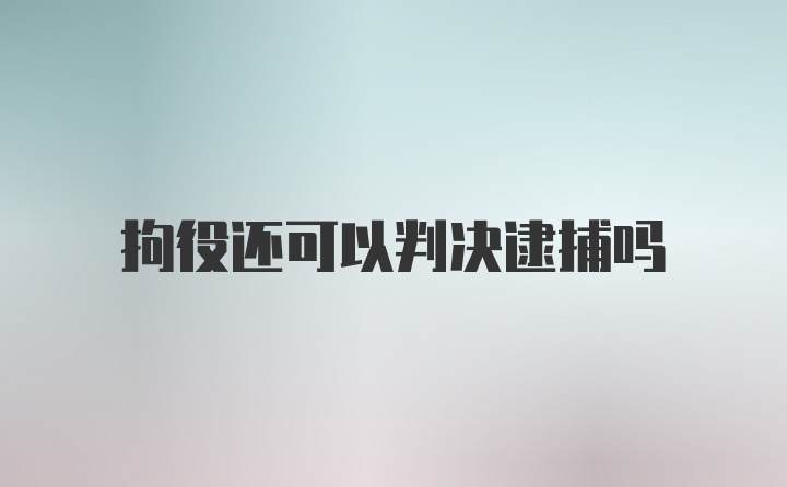 拘役还可以判决逮捕吗