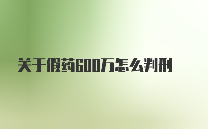 关于假药600万怎么判刑