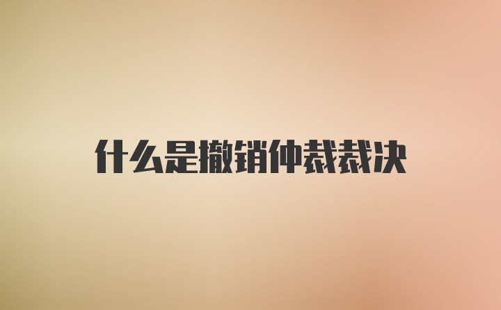 什么是撤销仲裁裁决