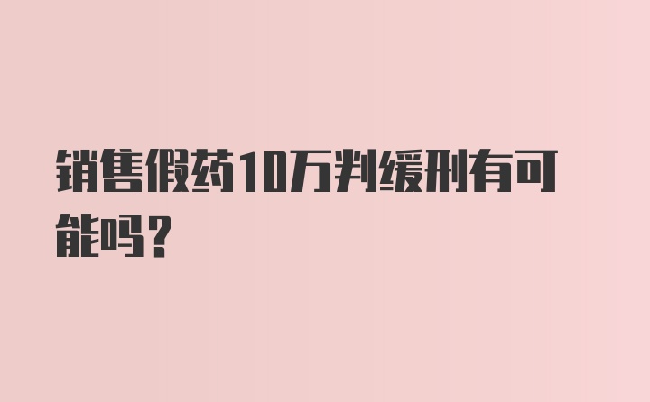 销售假药10万判缓刑有可能吗？