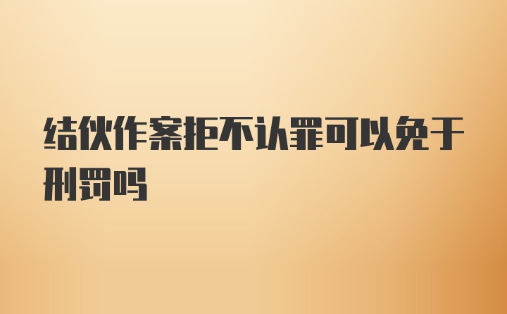 结伙作案拒不认罪可以免于刑罚吗