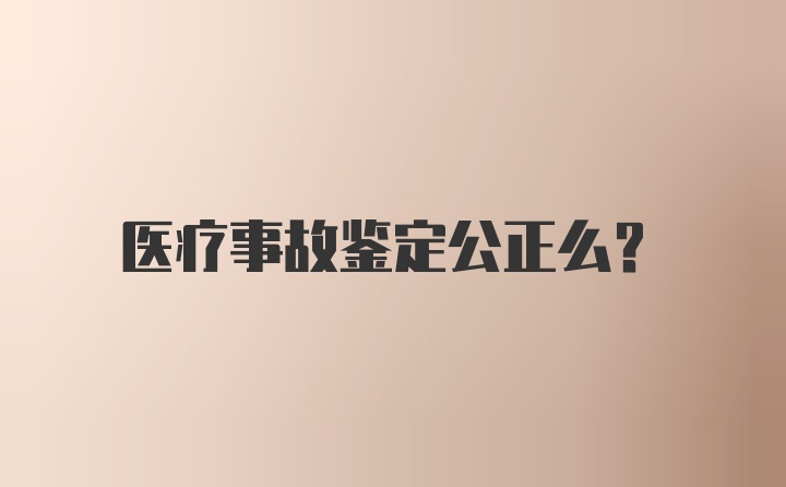 医疗事故鉴定公正么？