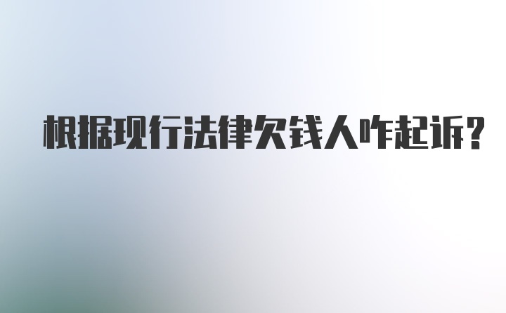 根据现行法律欠钱人咋起诉？