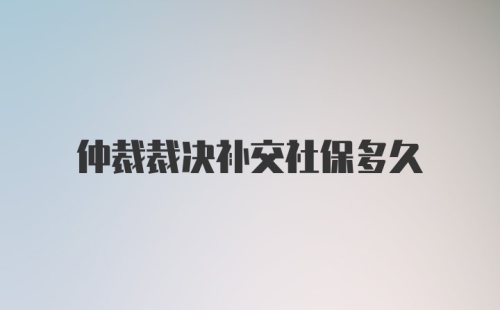 仲裁裁决补交社保多久