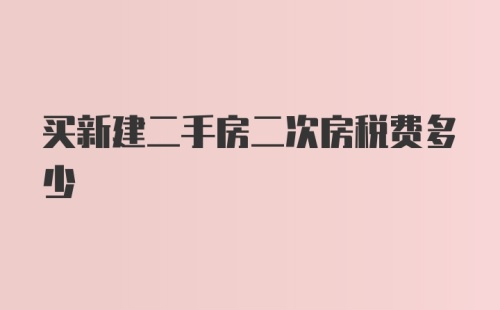 买新建二手房二次房税费多少