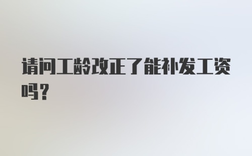 请问工龄改正了能补发工资吗？