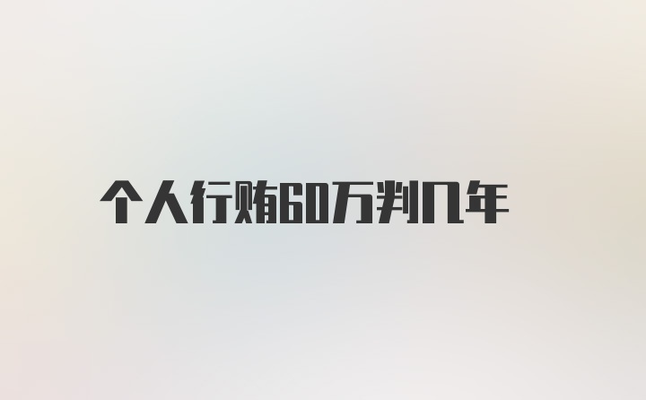 个人行贿60万判几年