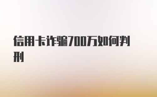 信用卡诈骗700万如何判刑