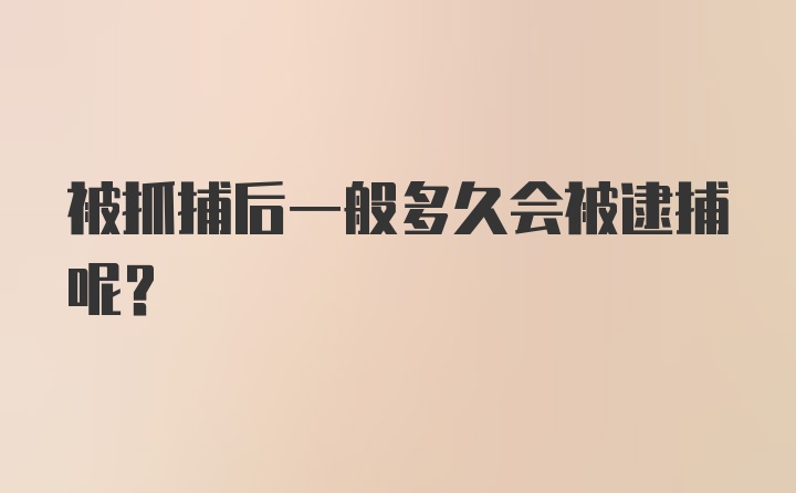 被抓捕后一般多久会被逮捕呢？