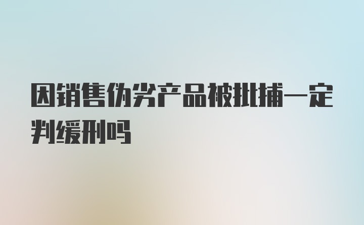 因销售伪劣产品被批捕一定判缓刑吗