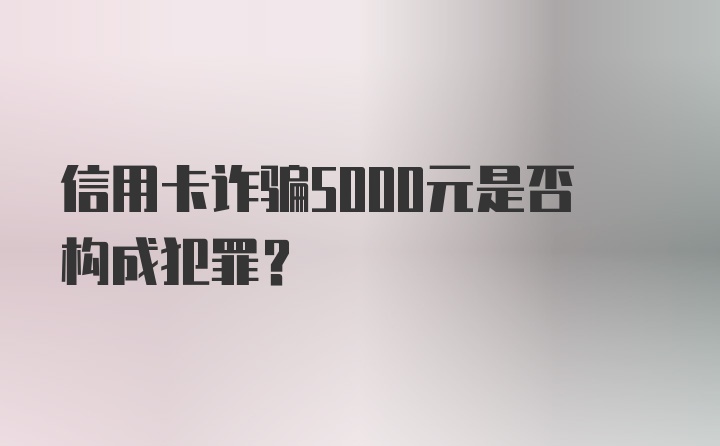 信用卡诈骗5000元是否构成犯罪?