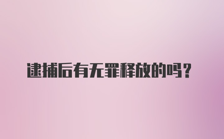 逮捕后有无罪释放的吗?