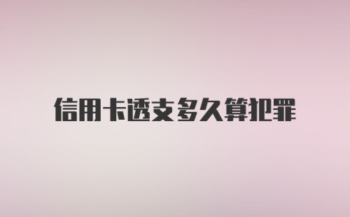 信用卡透支多久算犯罪