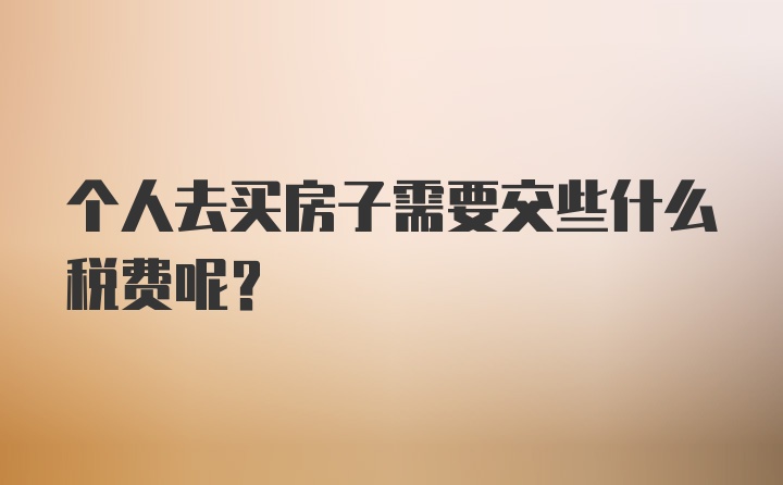 个人去买房子需要交些什么税费呢？