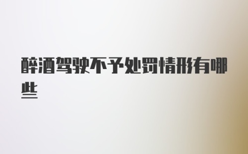 醉酒驾驶不予处罚情形有哪些