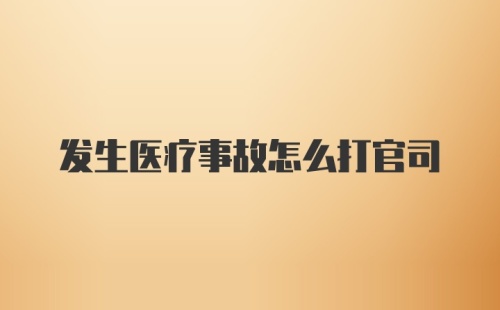 发生医疗事故怎么打官司