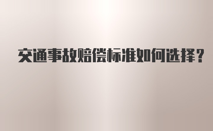 交通事故赔偿标准如何选择？