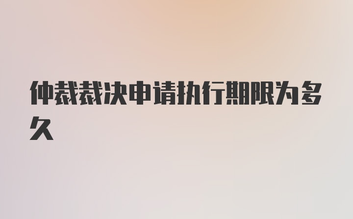 仲裁裁决申请执行期限为多久