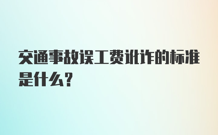 交通事故误工费讹诈的标准是什么？