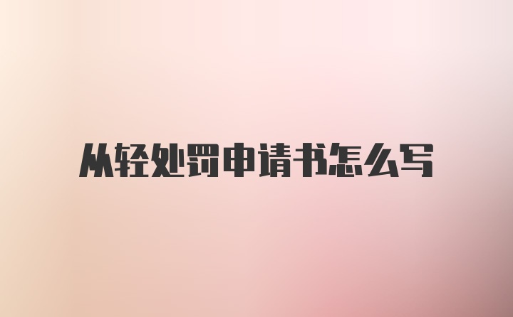 从轻处罚申请书怎么写