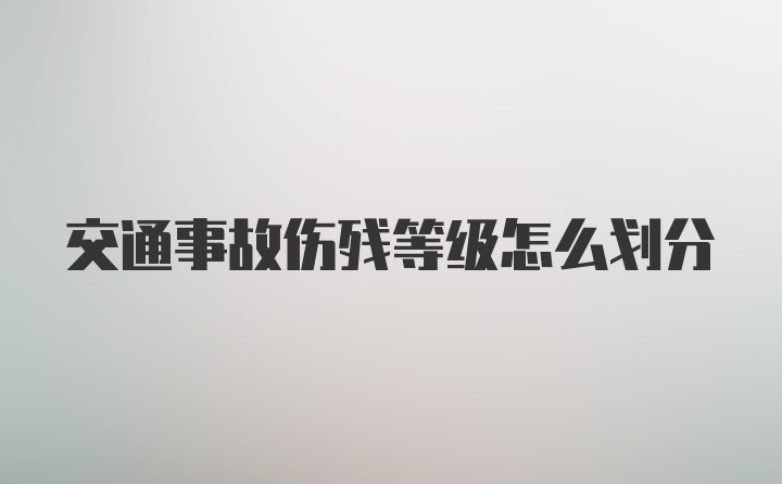 交通事故伤残等级怎么划分