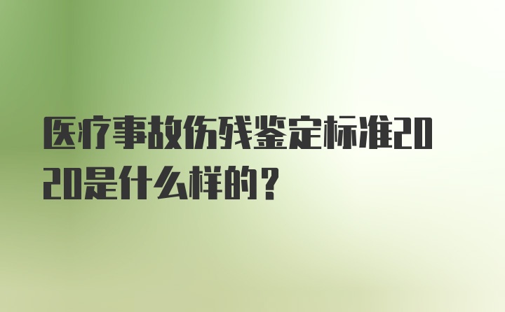 医疗事故伤残鉴定标准2020是什么样的？