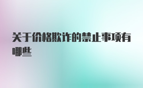 关于价格欺诈的禁止事项有哪些