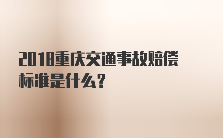 2018重庆交通事故赔偿标准是什么？