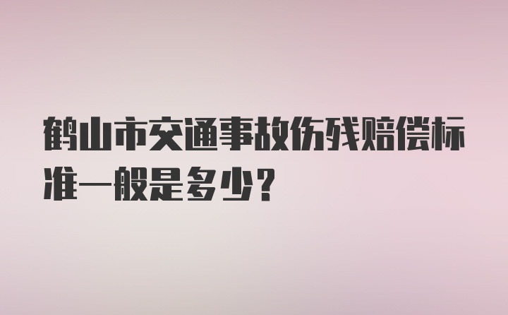 鹤山市交通事故伤残赔偿标准一般是多少？