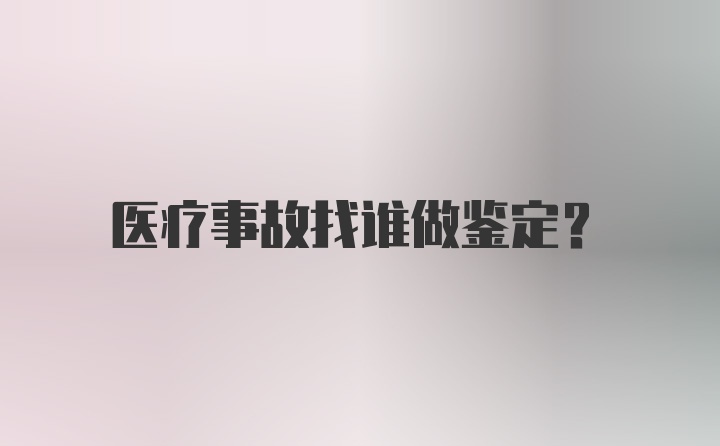 医疗事故找谁做鉴定？