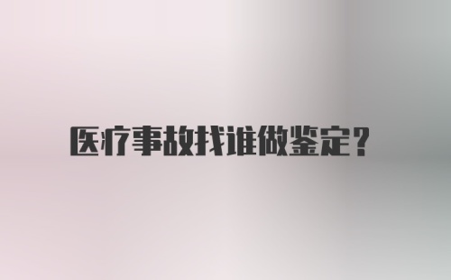 医疗事故找谁做鉴定？