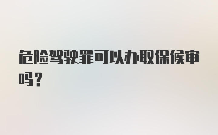 危险驾驶罪可以办取保候审吗？