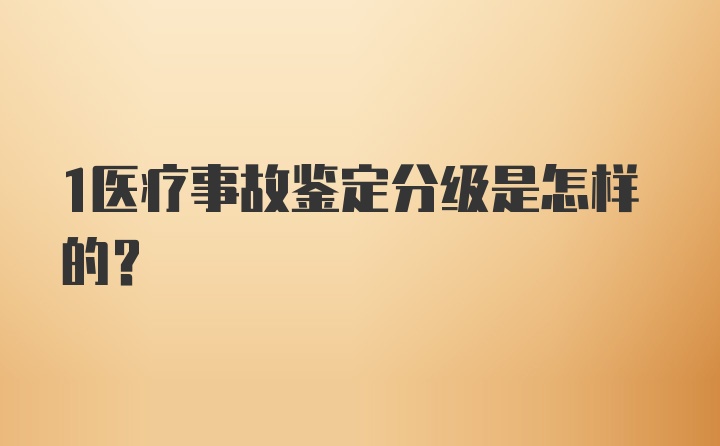 1医疗事故鉴定分级是怎样的？