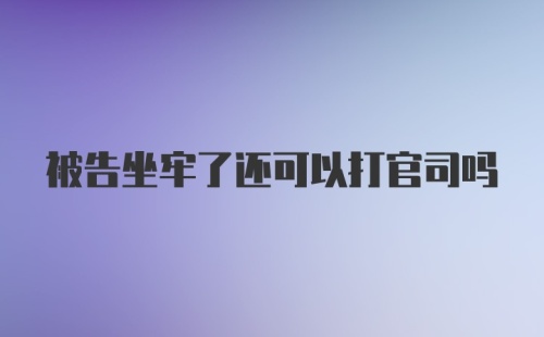 被告坐牢了还可以打官司吗