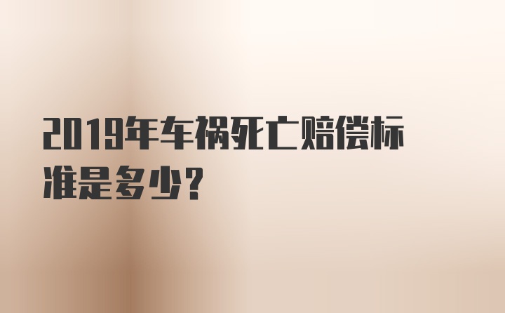 2019年车祸死亡赔偿标准是多少？