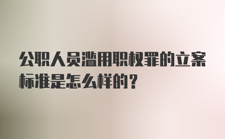 公职人员滥用职权罪的立案标准是怎么样的？