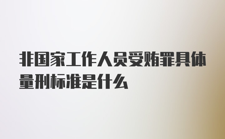 非国家工作人员受贿罪具体量刑标准是什么