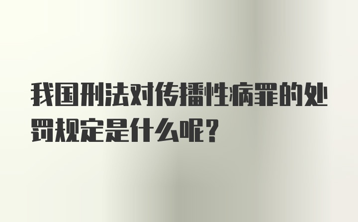 我国刑法对传播性病罪的处罚规定是什么呢?